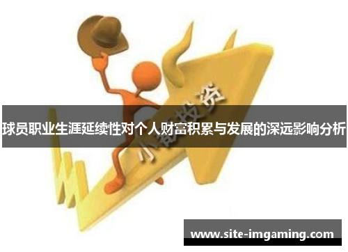 球员职业生涯延续性对个人财富积累与发展的深远影响分析