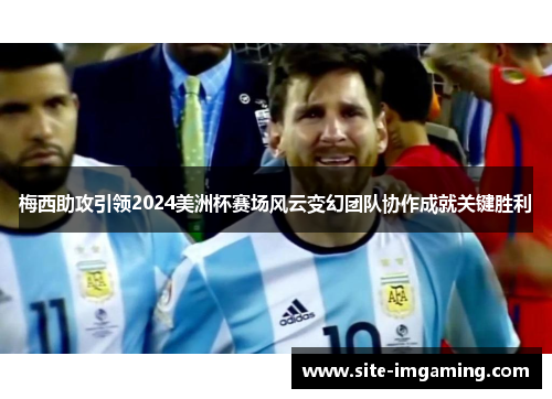 梅西助攻引领2024美洲杯赛场风云变幻团队协作成就关键胜利