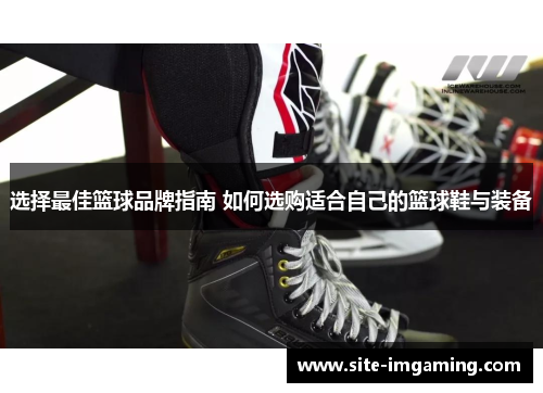 选择最佳篮球品牌指南 如何选购适合自己的篮球鞋与装备