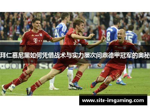 拜仁慕尼黑如何凭借战术与实力屡次问鼎德甲冠军的奥秘