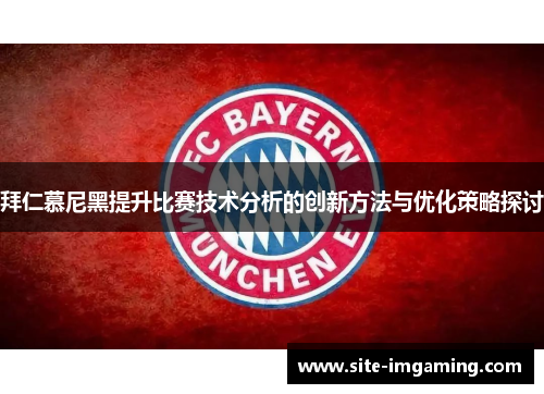 拜仁慕尼黑提升比赛技术分析的创新方法与优化策略探讨