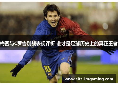 梅西与C罗告别战表现评析 谁才是足球历史上的真正王者