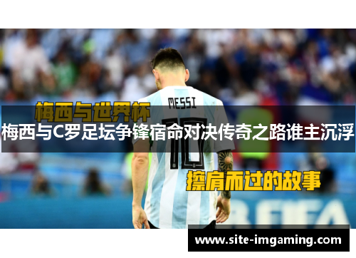 梅西与C罗足坛争锋宿命对决传奇之路谁主沉浮