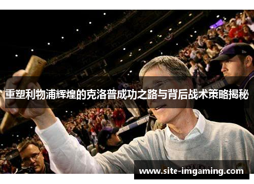 重塑利物浦辉煌的克洛普成功之路与背后战术策略揭秘