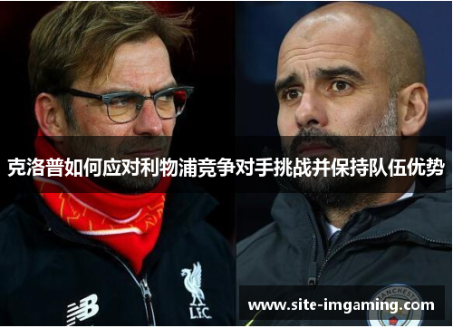 克洛普如何应对利物浦竞争对手挑战并保持队伍优势