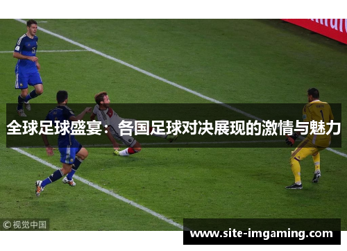 全球足球盛宴：各国足球对决展现的激情与魅力