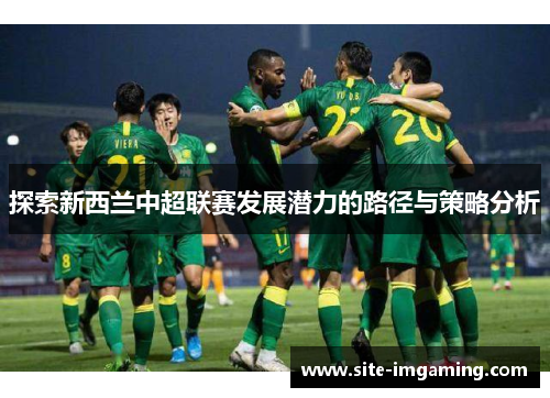 探索新西兰中超联赛发展潜力的路径与策略分析