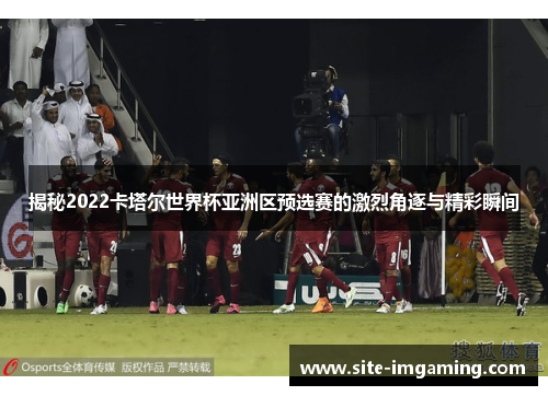 揭秘2022卡塔尔世界杯亚洲区预选赛的激烈角逐与精彩瞬间