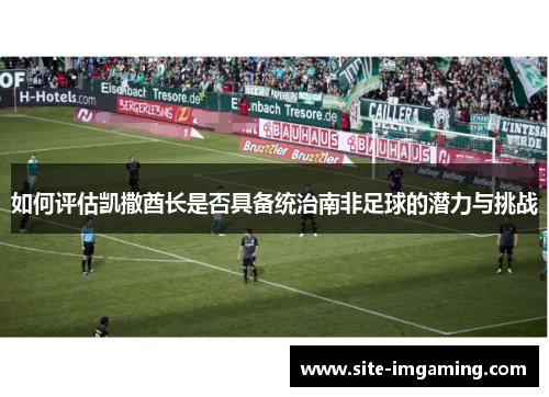 如何评估凯撒酋长是否具备统治南非足球的潜力与挑战