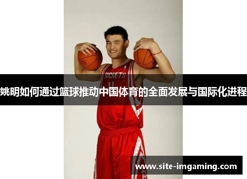 姚明如何通过篮球推动中国体育的全面发展与国际化进程