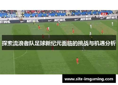 探索流浪者队足球新纪元面临的挑战与机遇分析