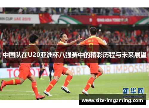 中国队在U20亚洲杯八强赛中的精彩历程与未来展望