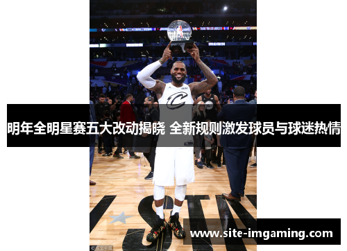 明年全明星赛五大改动揭晓 全新规则激发球员与球迷热情
