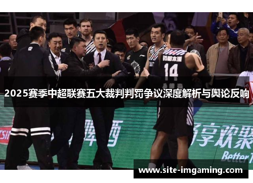 2025赛季中超联赛五大裁判判罚争议深度解析与舆论反响