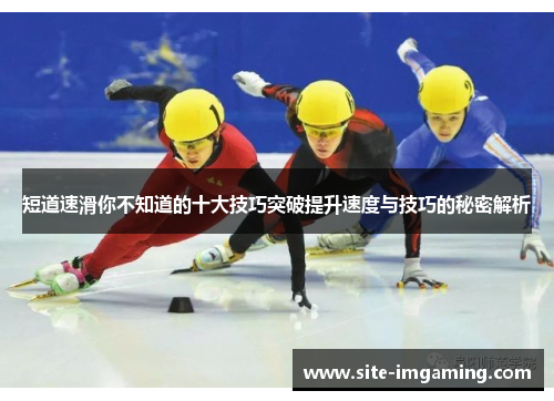 短道速滑你不知道的十大技巧突破提升速度与技巧的秘密解析