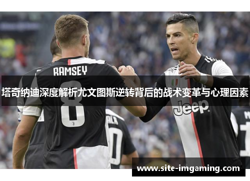 塔奇纳迪深度解析尤文图斯逆转背后的战术变革与心理因素