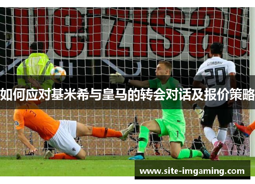 如何应对基米希与皇马的转会对话及报价策略