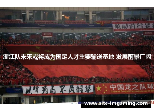 浙江队未来或将成为国足人才重要输送基地 发展前景广阔